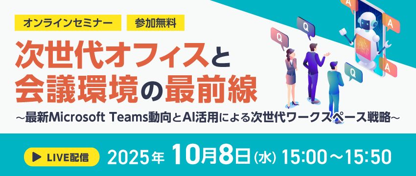 次世代オフィスと会議環境の最前線 〜最新Microsoft Teams動向とAI活用による次世代ワークスペース戦略〜