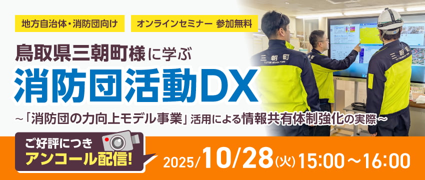 ≪アンコール配信≫ 鳥取県三朝町様に学ぶ消防団活動DX 〜「消防団の力向上モデル事業」活用による情報共有体制強化の実際〜