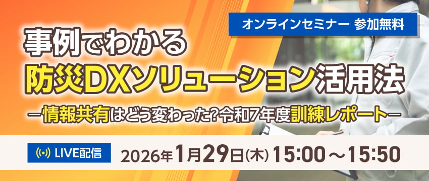 事例でわかる 防災DXソリューション活用法 －情報共有はどう変わった？令和7年度訓練レポート－