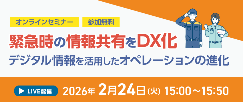 緊急時の情報共有をDX化 デジタル情報を活用したオペレーションの進化