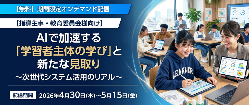 ≪オンデマンド配信≫ AIで加速する「学習者主体の学び」と新たな見取り～次世代システム活用のリアル～