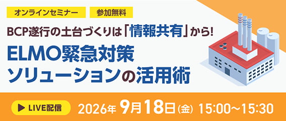 BCP遂行の土台づくりは「情報共有」から！ ELMO緊急対策ソリューションの活用術
