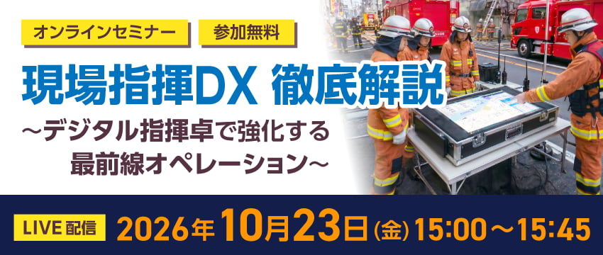 現場指揮DX 徹底解説 〜デジタル指揮卓で強化する最前線オペレーション〜